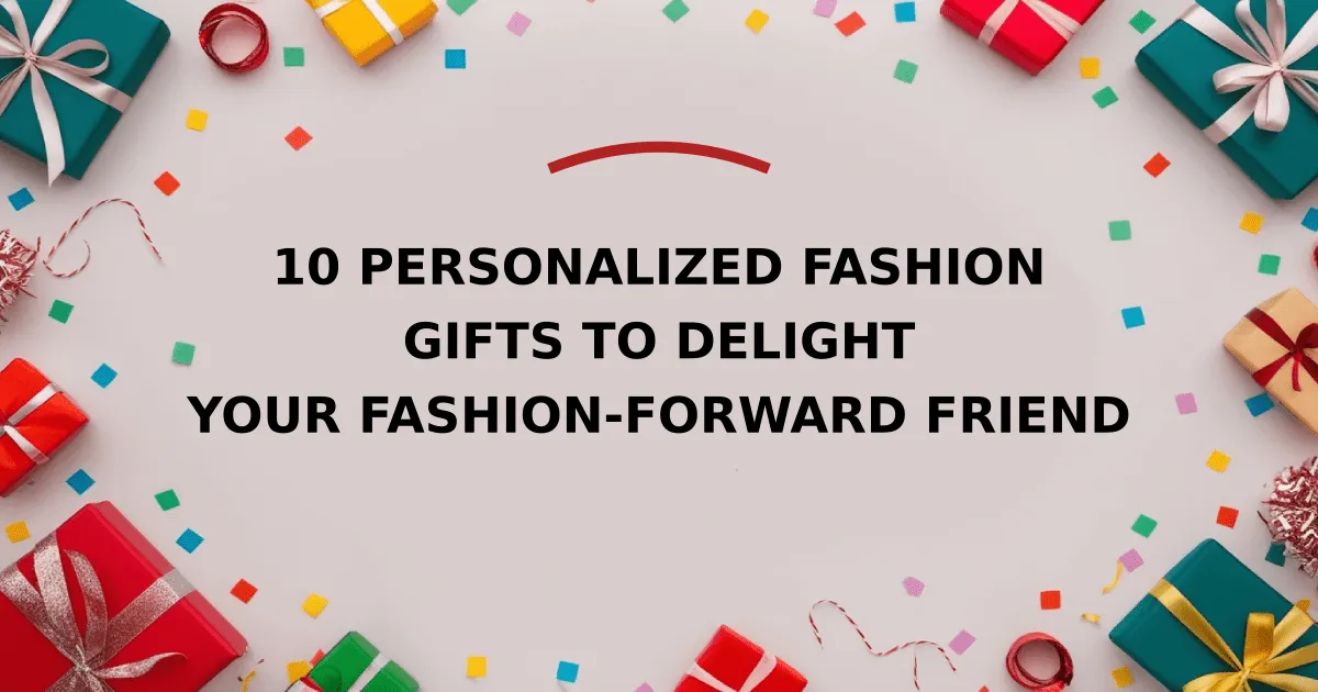 10 Personalized Fashion Gifts to Delight Your Fashion-Forward Friend